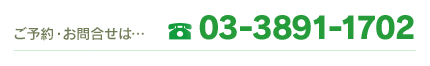 ご予約・お問い合わせは…TEL 03-3891-1702